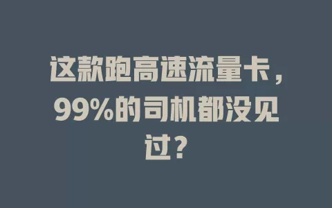 这款跑高速流量卡，99%的司机都没见过？