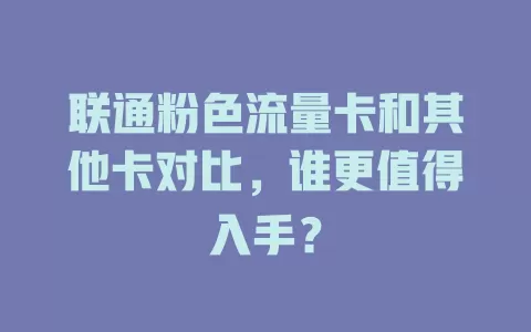 联通粉色流量卡和其他卡对比，谁更值得入手？