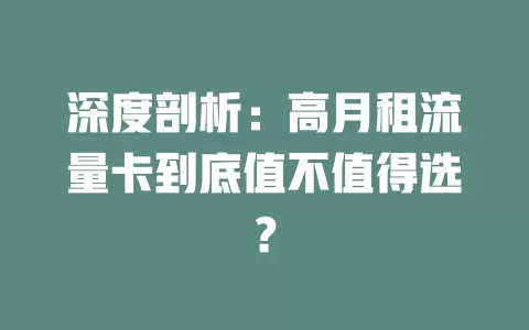 深度剖析：高月租流量卡到底值不值得选？