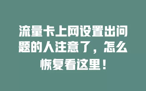 流量卡上网设置出问题的人注意了，怎么恢复看这里！