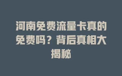 河南免费流量卡真的免费吗？背后真相大揭秘
