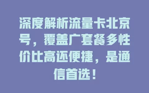 深度解析流量卡北京号，覆盖广套餐多性价比高还便捷，是通信首选！