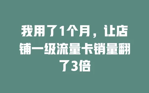 我用了1个月,让店铺一级流量卡销量翻了3倍