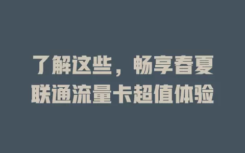 了解这些，畅享春夏联通流量卡超值体验