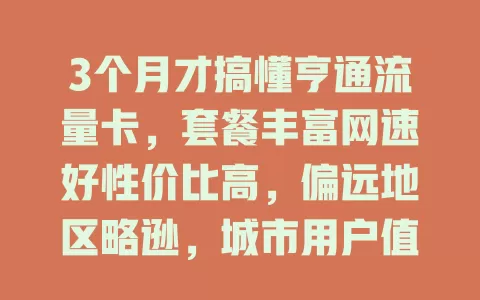 3个月才搞懂亨通流量卡，套餐丰富网速好性价比高，偏远地区略逊，城市用户值得考虑？