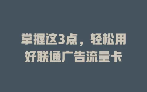 掌握这3点，轻松用好联通广告流量卡
