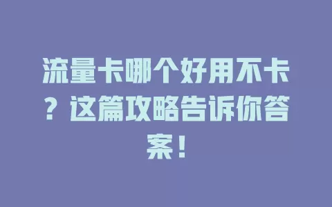 流量卡哪个好用不卡？这篇攻略告诉你答案！