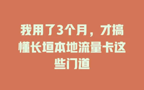 我用了3个月，才搞懂长垣本地流量卡这些门道