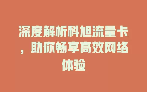 深度解析科旭流量卡，助你畅享高效网络体验