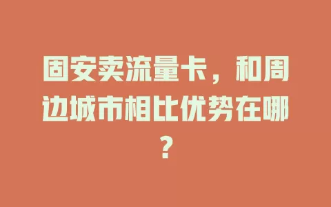 固安卖流量卡，和周边城市相比优势在哪？