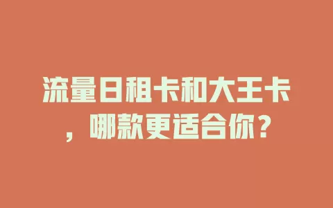 流量日租卡和大王卡，哪款更适合你？