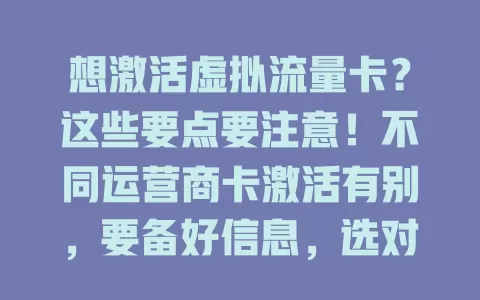 想激活虚拟流量卡？这些要点要注意！不同运营商卡激活有别，要备好信息，选对激活方式，耐心操作，成功后及时查流量，有异常联系客服，谨慎对待每个环节