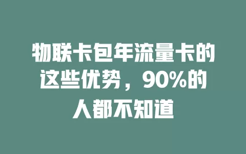 物联卡包年流量卡的这些优势，90%的人都不知道