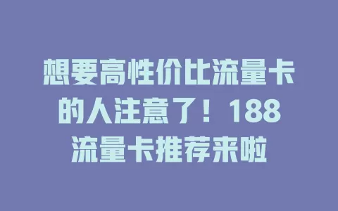 想要高性价比流量卡的人注意了！188流量卡推荐来啦