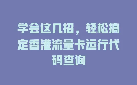 学会这几招，轻松搞定香港流量卡运行代码查询