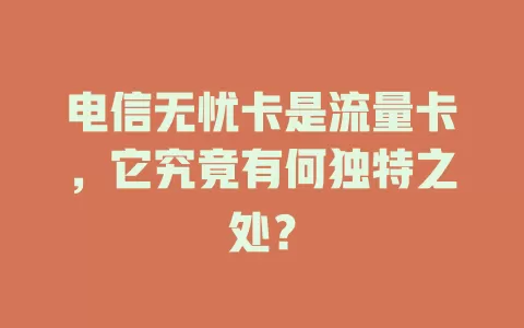 电信无忧卡是流量卡，它究竟有何独特之处？