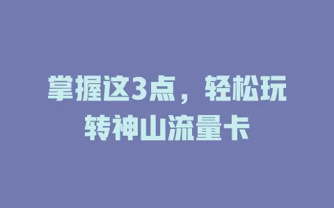 掌握这3点，轻松玩转神山流量卡