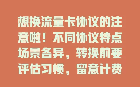 想换流量卡协议的注意啦！不同协议特点场景各异，转换前要评估习惯，留意计费等细节及绑定服务优惠，谨慎考虑多因素，才能选到适合的流量卡
