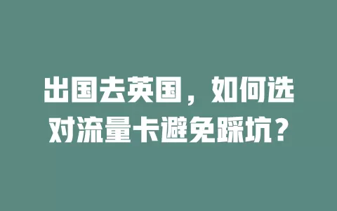 出国去英国，如何选对流量卡避免踩坑？
