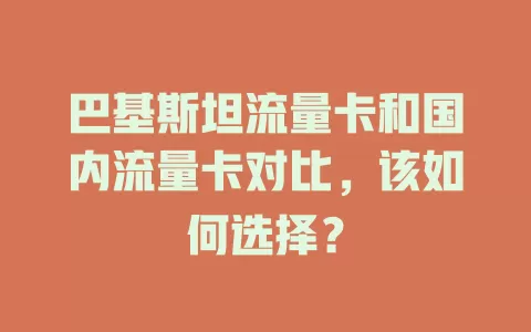 巴基斯坦流量卡和国内流量卡对比，该如何选择？