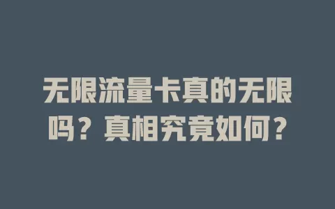 无限流量卡真的无限吗？真相究竟如何？