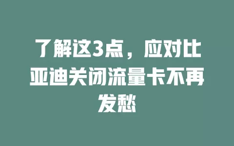 了解这3点,应对比亚迪关闭流量卡不再发愁