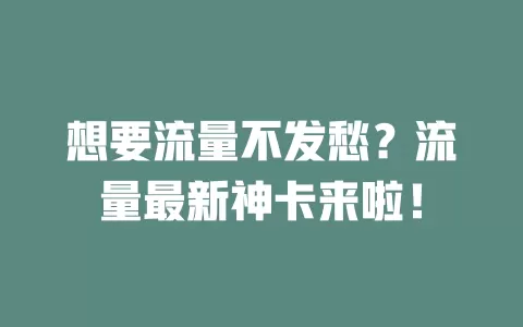 想要流量不发愁？流量最新神卡来啦！