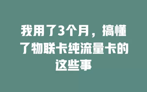 我用了3个月，搞懂了物联卡纯流量卡的这些事