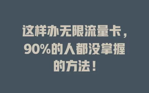 这样办无限流量卡，90%的人都没掌握的方法！