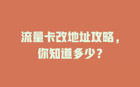 流量卡改地址攻略，你知道多少？