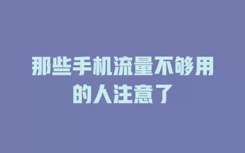 那些手机流量不够用的人注意了