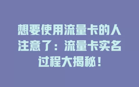想要使用流量卡的人注意了：流量卡实名过程大揭秘！