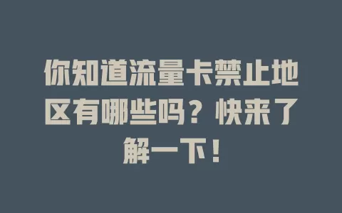 你知道流量卡禁止地区有哪些吗？快来了解一下！