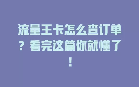 流量王卡怎么查订单？看完这篇你就懂了！