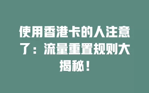 使用香港卡的人注意了：流量重置规则大揭秘！