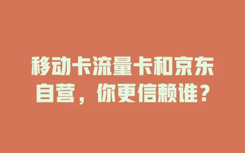 移动卡流量卡和京东自营，你更信赖谁？