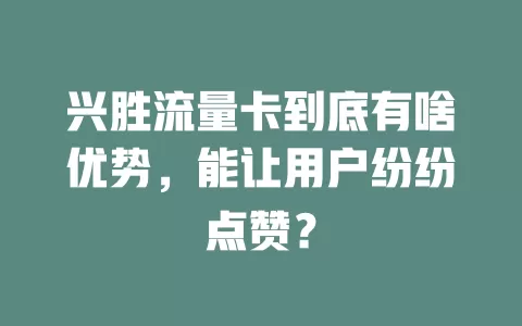 兴胜流量卡到底有啥优势，能让用户纷纷点赞？