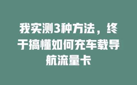 我实测3种方法，终于搞懂如何充车载导航流量卡