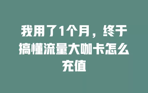 我用了1个月，终于搞懂流量大咖卡怎么充值