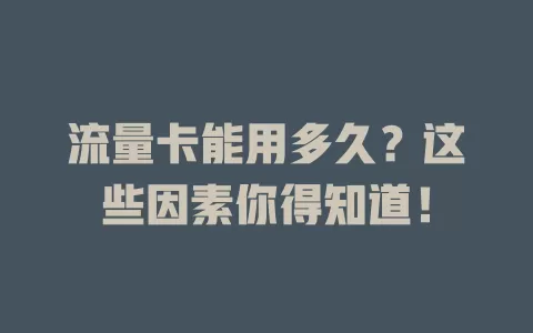 流量卡能用多久？这些因素你得知道！
