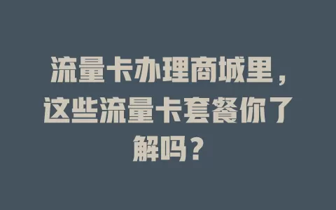 流量卡办理商城里，这些流量卡套餐你了解吗？