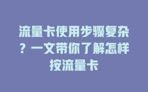 流量卡使用步骤复杂？一文带你了解怎样按流量卡