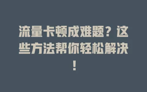 流量卡顿成难题？这些方法帮你轻松解决！