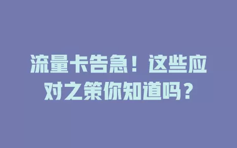 流量卡告急！这些应对之策你知道吗？