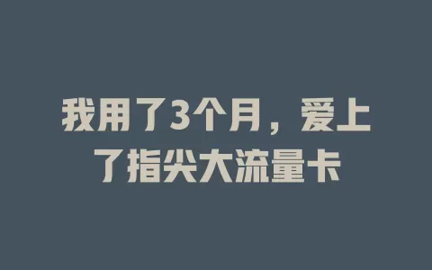 我用了3个月,爱上了指尖大流量卡