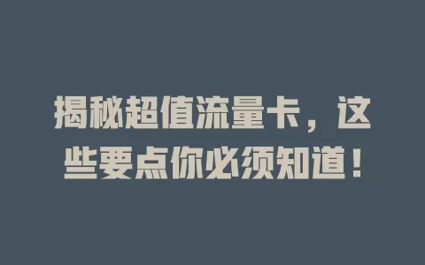 揭秘超值流量卡，这些要点你必须知道！