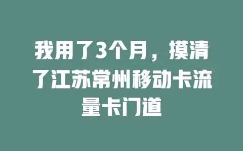 我用了3个月，摸清了江苏常州移动卡流量卡门道