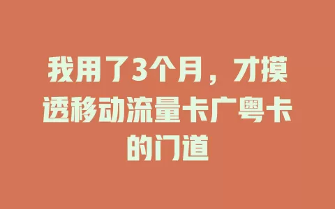 我用了3个月，才摸透移动流量卡广粤卡的门道