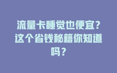 流量卡睡觉也便宜？这个省钱秘籍你知道吗？