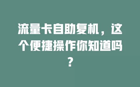 流量卡自助复机，这个便捷操作你知道吗？